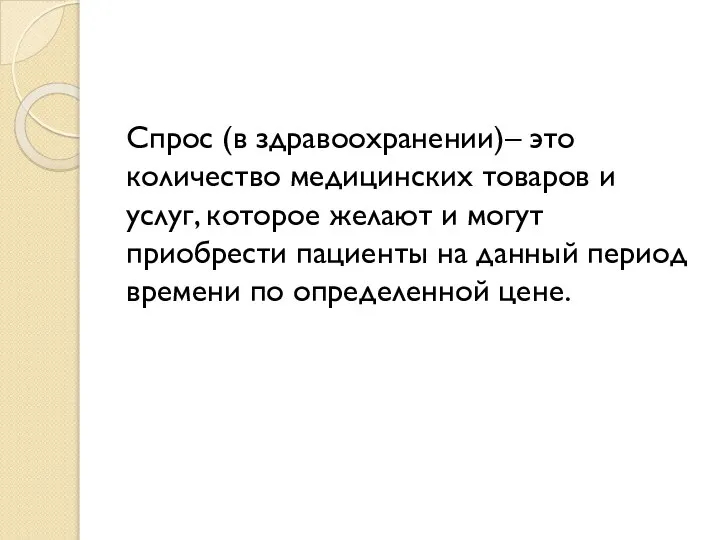 Спрос (в здравоохранении)– это количество медицинских товаров и услуг, которое желают и