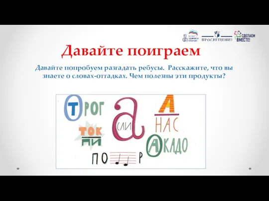 Давайте поиграем Давайте попробуем разгадать ребусы. Расскажите, что вы знаете о словах-отгадках. Чем полезны эти продукты?