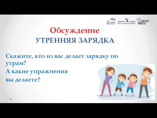 УТРЕННЯЯ ЗАРЯДКА Скажите, кто из вас делает зарядку по утрам? А какие упражнения вы делаете? Обсуждение