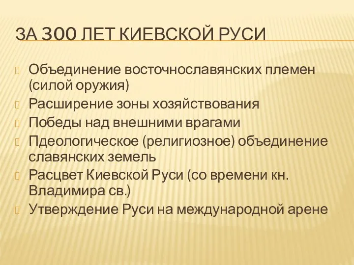 ЗА 300 ЛЕТ КИЕВСКОЙ РУСИ Объединение восточнославянских племен (силой оружия) Расширение зоны