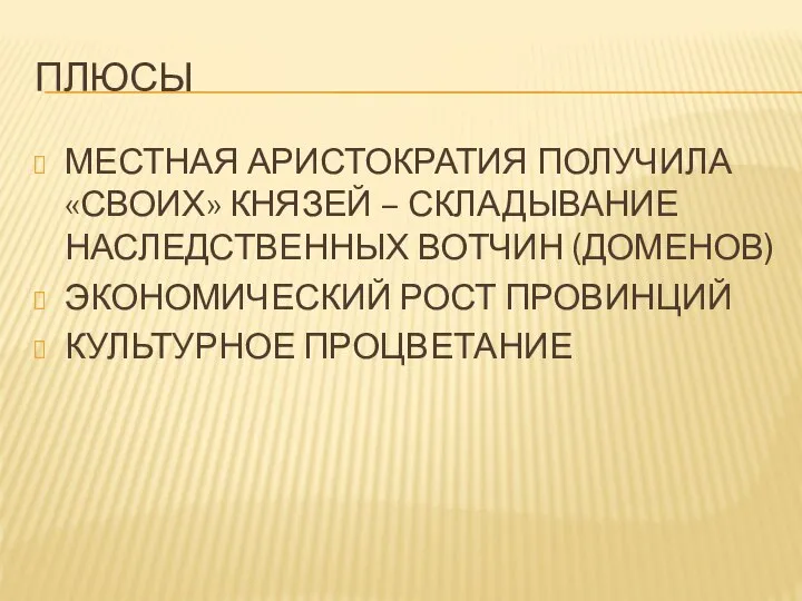 ПЛЮСЫ МЕСТНАЯ АРИСТОКРАТИЯ ПОЛУЧИЛА «СВОИХ» КНЯЗЕЙ – СКЛАДЫВАНИЕ НАСЛЕДСТВЕННЫХ ВОТЧИН (ДОМЕНОВ) ЭКОНОМИЧЕСКИЙ РОСТ ПРОВИНЦИЙ КУЛЬТУРНОЕ ПРОЦВЕТАНИЕ