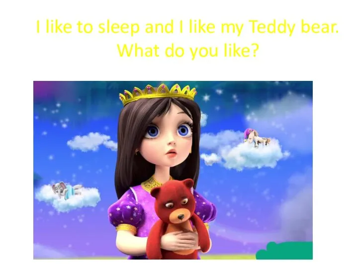 I like to sleep and I like my Teddy bear. What do you like?