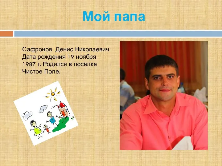 Мой папа Сафронов Денис Николаевич Дата рождения 19 ноября 1987 г. Родился в посёлке Чистое Поле.