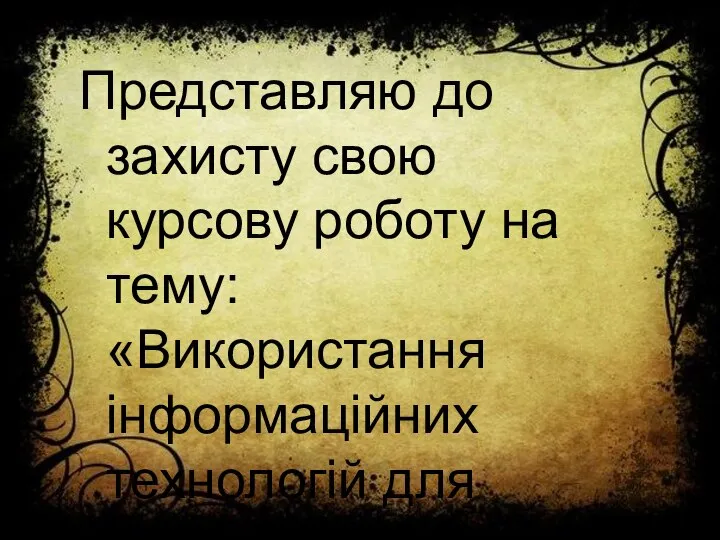 Представляю до захисту свою курсову роботу на тему: «Використання інформаційних технологій для