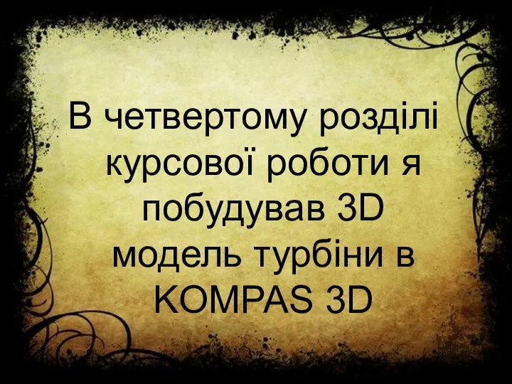 В четвертому розділі курсової роботи я побудував 3D модель турбіни в KOMPAS 3D