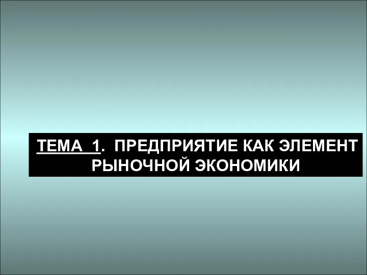 ТЕМА 1. ПРЕДПРИЯТИЕ КАК ЭЛЕМЕНТ РЫНОЧНОЙ ЭКОНОМИКИ