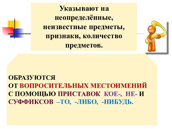 ОБРАЗУЮТСЯ ОТ ВОПРОСИТЕЛЬНЫХ МЕСТОИМЕНИЙ С ПОМОЩЬЮ ПРИСТАВОК КОЕ-, НЕ- И СУФФИКСОВ –ТО,