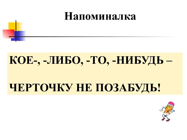 Напоминалка КОЕ-, -ЛИБО, -ТО, -НИБУДЬ – ЧЕРТОЧКУ НЕ ПОЗАБУДЬ!