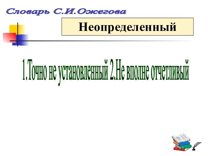 Словарь С.И.Ожегова Неопределенный 1.Точно не установленный 2.Не вполне отчетливый