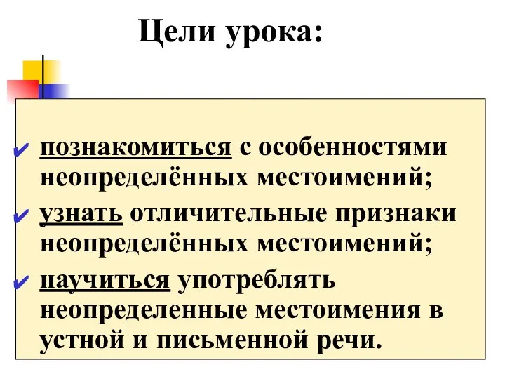 Цели урока: познакомиться с особенностями неопределённых местоимений; узнать отличительные признаки неопределённых местоимений;