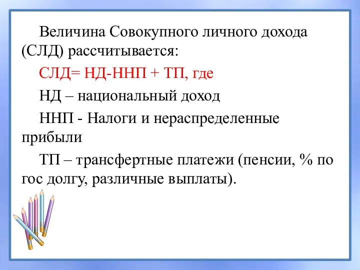 Величина Совокупного личного дохода (СЛД) рассчитывается: СЛД= НД-ННП + ТП, где НД