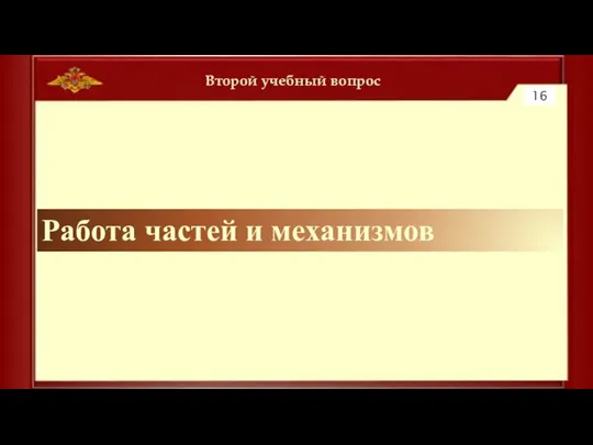 Второй учебный вопрос 16 Работа частей и механизмов