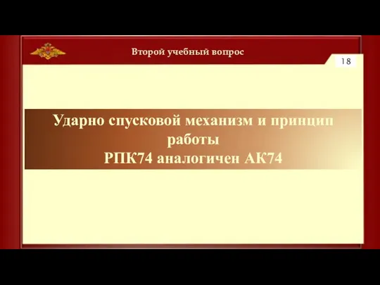 Второй учебный вопрос 18 Ударно спусковой механизм и принцип работы РПК74 аналогичен АК74