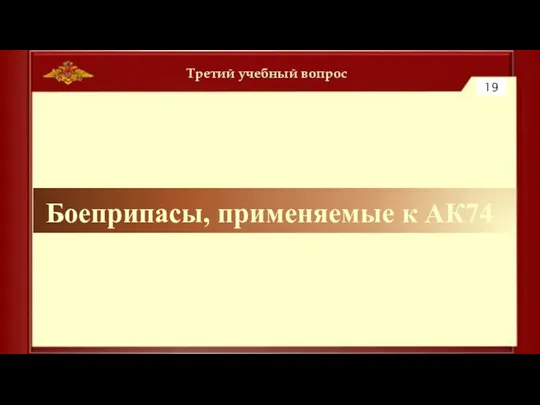 Третий учебный вопрос 19 Боеприпасы, применяемые к АК74