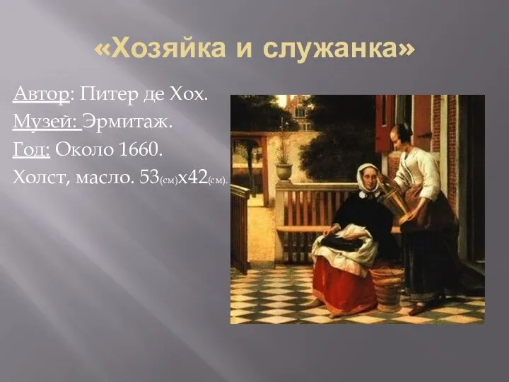 «Хозяйка и служанка» Автор: Питер де Хох. Музей: Эрмитаж. Год: Около 1660. Холст, масло. 53(см)x42(см).