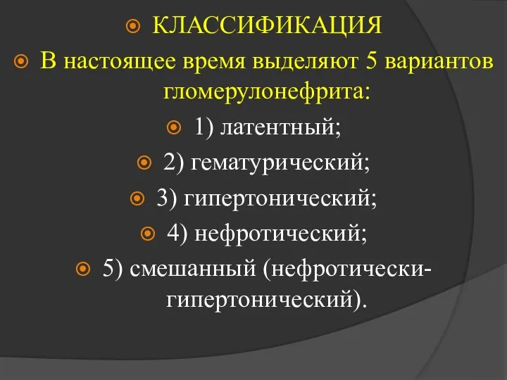 КЛАССИФИКАЦИЯ В настоящее время выделяют 5 вариантов гломерулонефрита: 1) латентный; 2) гематурический;