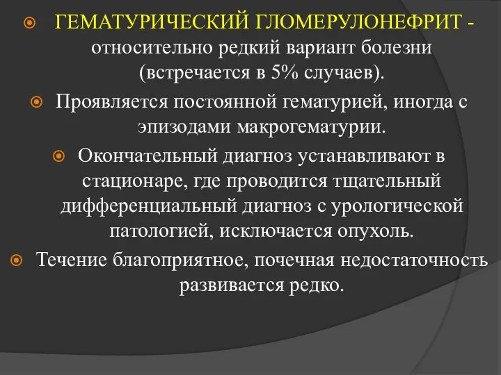 ГЕМАТУРИЧЕСКИЙ ГЛОМЕРУЛОНЕФРИТ -относительно редкий вариант болезни (встречается в 5% случаев). Проявляется постоянной