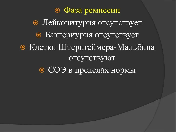 Фаза ремиссии Лейкоцитурия отсутствует Бактериурия отсутствует Клетки Штернгеймера-Мальбина отсутствуют СОЭ в пределах нормы