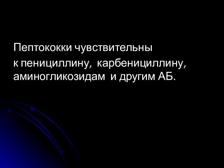 Пептококки чувствительны к пенициллину, карбенициллину, аминогликозидам и другим АБ.