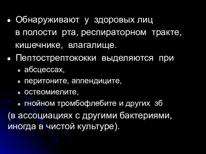 Обнаруживают у здоровых лиц в полости рта, респираторном тракте, кишечнике, влагалище. Пептострептококки