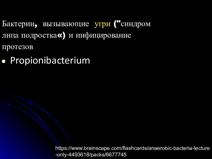 Бактерии, вызывающие угри ("синдром лица подростка«) и инфицирование протезов Propionibacterium https://www.brainscape.com/flashcards/anaerobic-bacteria-lecture-only-4493618/packs/6677745
