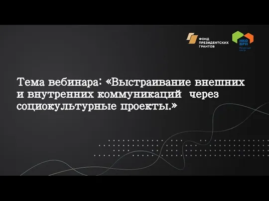 Тема вебинара: «Выстраивание внешних и внутренних коммуникаций через социокультурные проекты.»