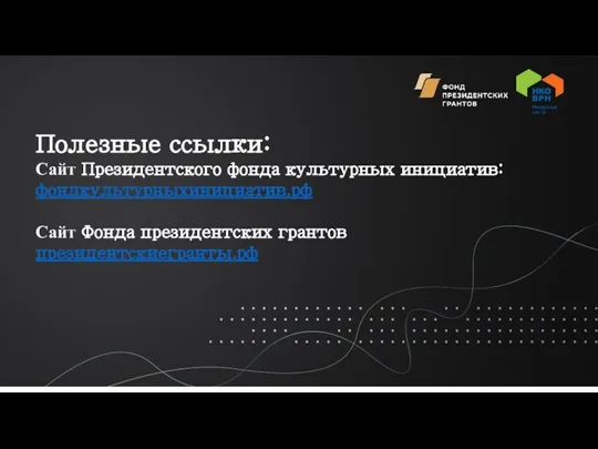 Полезные ссылки: Сайт Президентского фонда культурных инициатив: фондкультурныхинициатив.рф Сайт Фонда президентских грантов президентскиегранты.рф