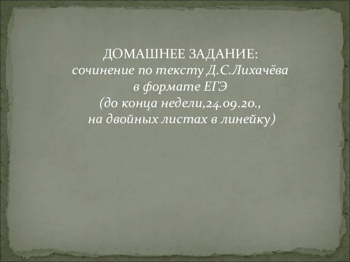 ДОМАШНЕЕ ЗАДАНИЕ: сочинение по тексту Д.С.Лихачёва в формате ЕГЭ (до конца недели,24.09.20.,