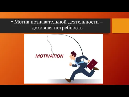 Мотив познавательной деятельности – духовная потребность.