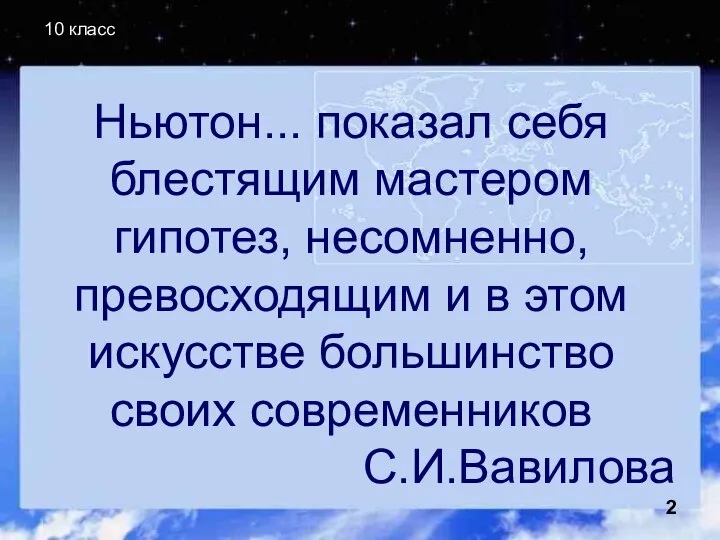 10 класс Ньютон... показал себя блестящим мастером гипотез, несомненно, превосходящим и в