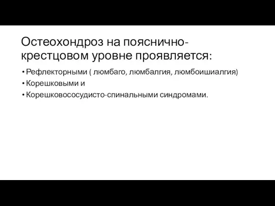 Остеохондроз на пояснично-крестцовом уровне проявляется: Рефлекторными ( люмбаго, люмбалгия, люмбоишиалгия) Корешковыми и Корешковососудисто-спинальными синдромами.