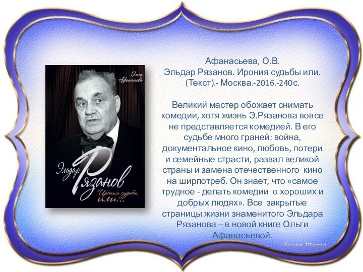 Афанасьева, О.В. Эльдар Рязанов. Ирония судьбы или. (Текст).- Москва.-2016.-240с. Великий мастер обожает