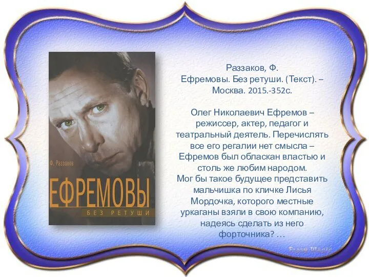 Раззаков, Ф. Ефремовы. Без ретуши. (Текст). – Москва. 2015.-352с. Олег Николаевич Ефремов