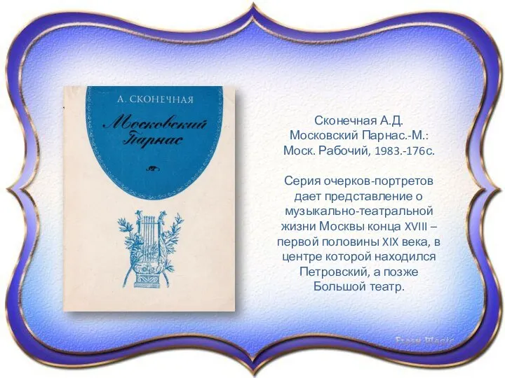 Сконечная А.Д. Московский Парнас.-М.: Моск. Рабочий, 1983.-176с. Серия очерков-портретов дает представление о