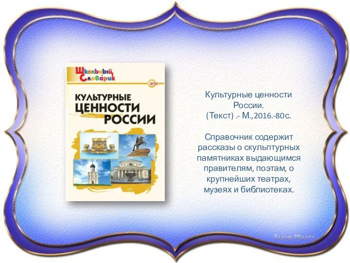 Культурные ценности России. (Текст) .- М.,2016.-80с. Справочник содержит рассказы о скульптурных памятниках