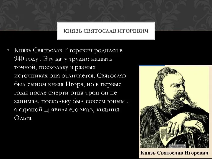 Князь Святослав Игоревич родился в 940 году . Эту дату трудно назвать