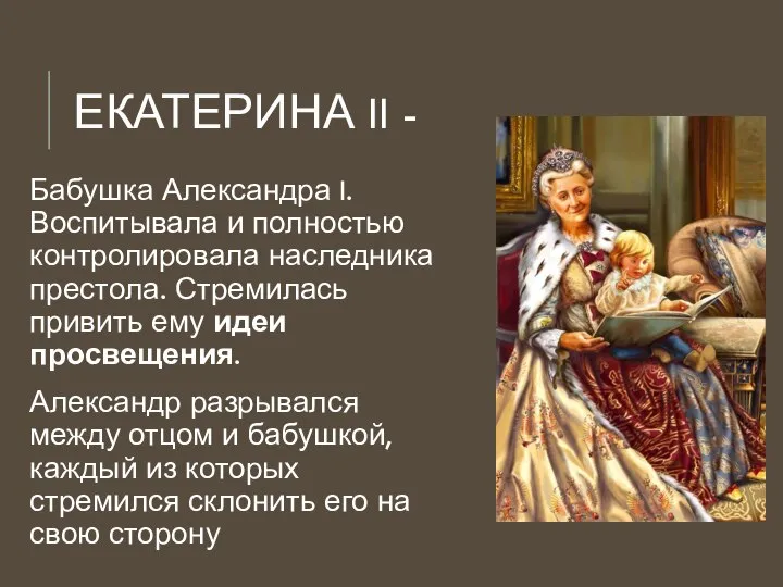 ЕКАТЕРИНА II - Бабушка Александра I. Воспитывала и полностью контролировала наследника престола.