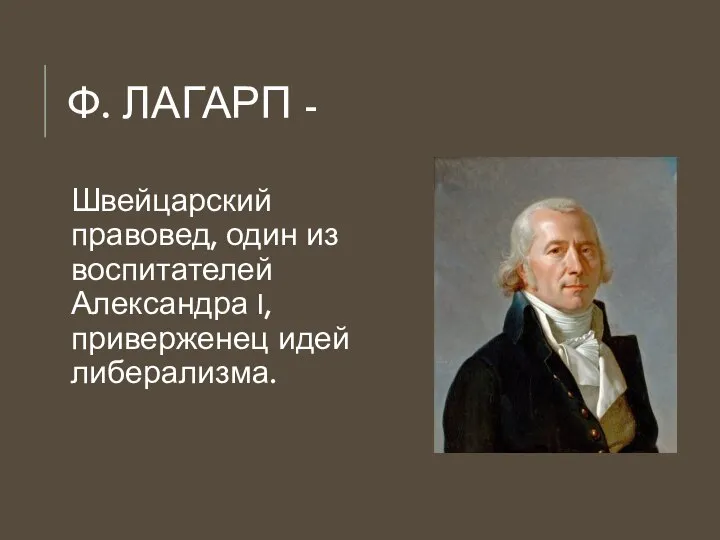 Ф. ЛАГАРП - Швейцарский правовед, один из воспитателей Александра I, приверженец идей либерализма.