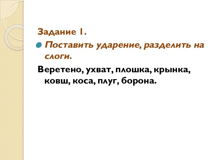 Задание 1. Поставить ударение, разделить на слоги. Веретено, ухват, плошка, крынка, ковш, коса, плуг, борона.