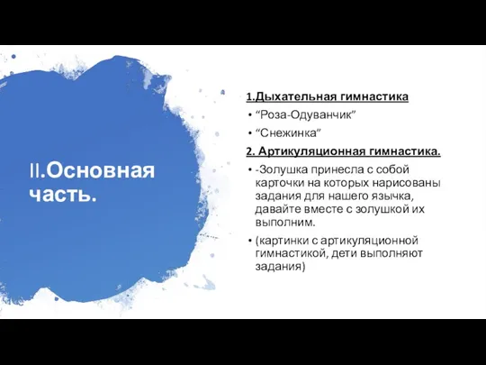 II.Основная часть. 1.Дыхательная гимнастика “Роза-Одуванчик” “Снежинка” 2. Артикуляционная гимнастика. -Золушка принесла с