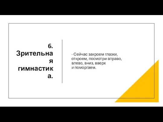 6. Зрительная гимнастика. - Сейчас закроем глазки, откроем, посмотри вправо, влево, вниз, вверх и поморгаем.