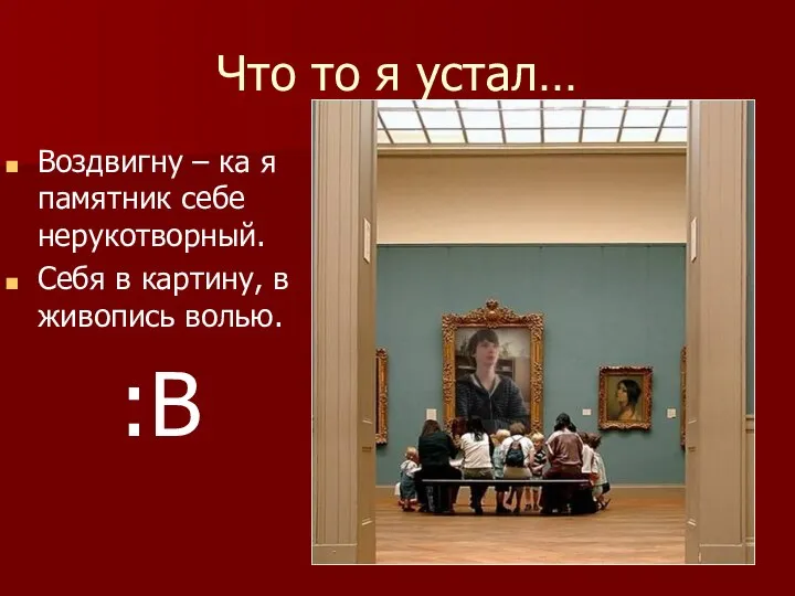 Что то я устал… Воздвигну – ка я памятник себе нерукотворный. Себя