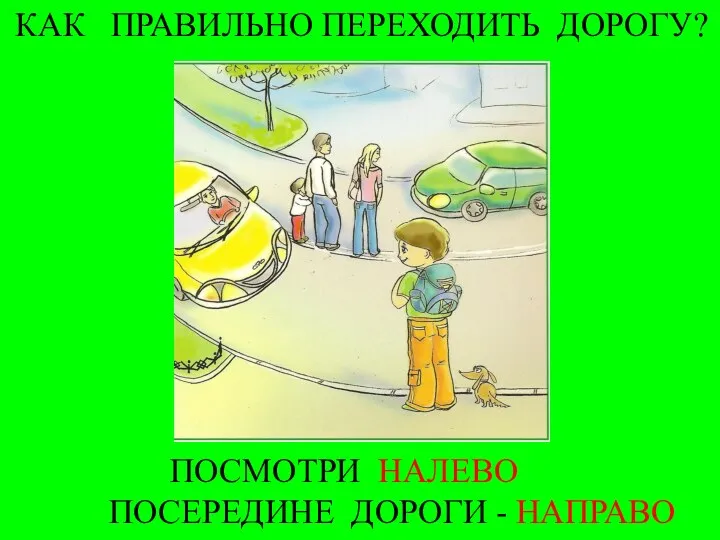 КАК ПРАВИЛЬНО ПЕРЕХОДИТЬ ДОРОГУ? ПОСМОТРИ НАЛЕВО ПОСЕРЕДИНЕ ДОРОГИ - НАПРАВО