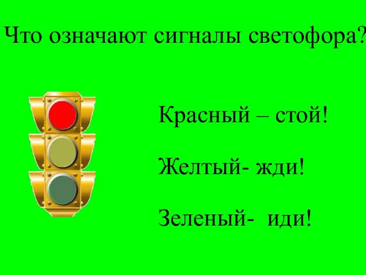 Что означают сигналы светофора? Красный – стой! Желтый- жди! Зеленый- иди!