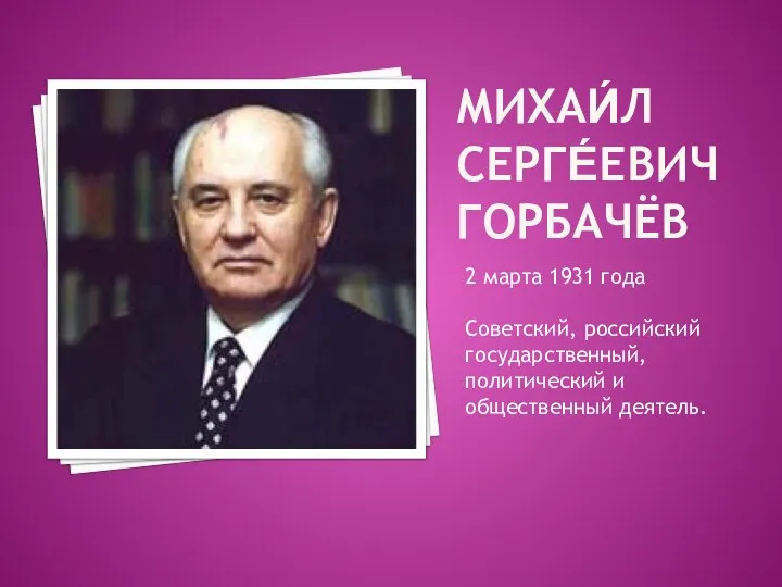 МИХАИ́Л СЕРГЕ́ЕВИЧ ГОРБАЧЁВ 2 марта 1931 года Советский, российский государственный, политический и общественный деятель.