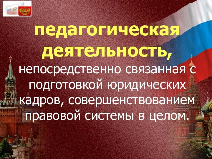 педагогическая деятельность, непосредственно связанная с подготовкой юридических кадров, совершенствованием правовой системы в целом.