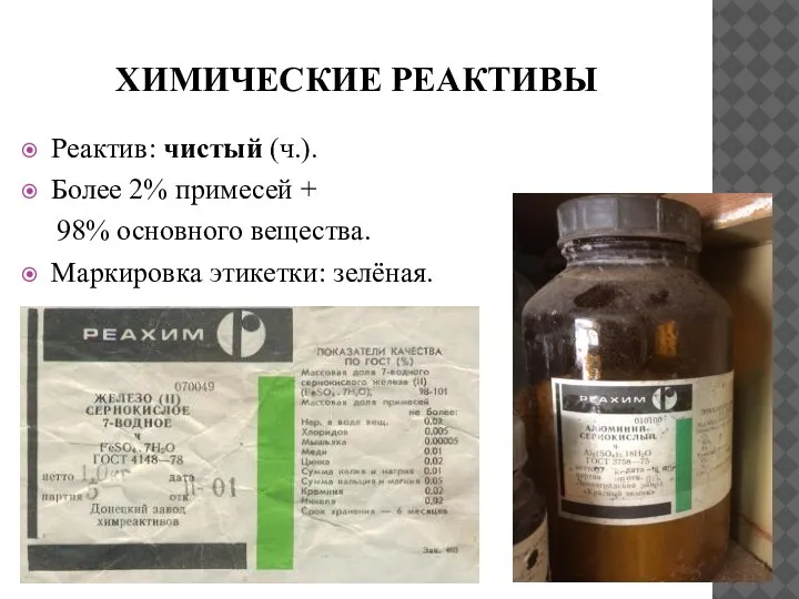 ХИМИЧЕСКИЕ РЕАКТИВЫ Реактив: чистый (ч.). Более 2% примесей + 98% основного вещества. Маркировка этикетки: зелёная.