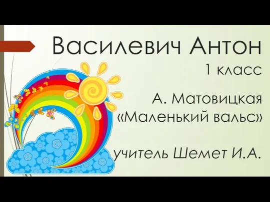 Василевич Антон 1 класс А. Матовицкая «Маленький вальс» учитель Шемет И.А.