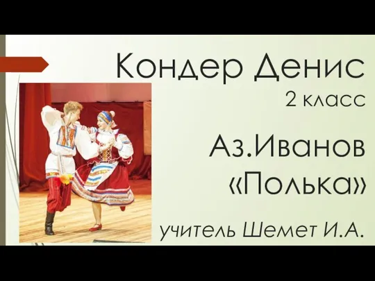 Кондер Денис 2 класс Аз.Иванов «Полька» учитель Шемет И.А.