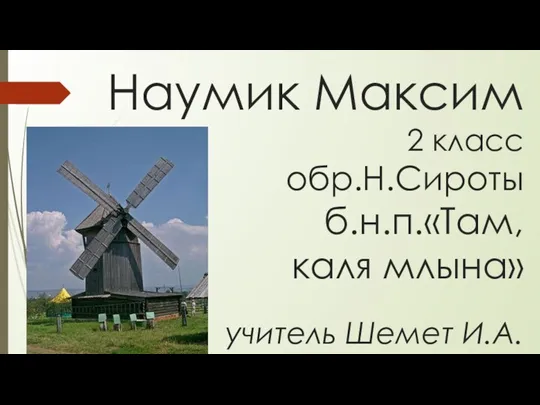 Наумик Максим 2 класс обр.Н.Сироты б.н.п.«Там, каля млына» учитель Шемет И.А.